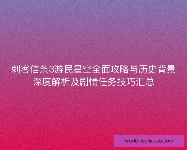 刺客信条3游民星空全面攻略与历史背景深度解析及剧情任务技巧汇总